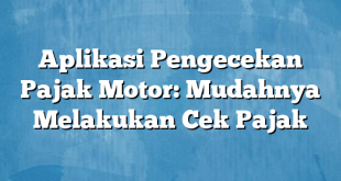 Aplikasi Pengecekan Pajak Motor: Mudahnya Melakukan Cek Pajak