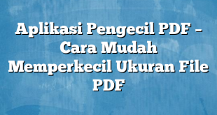 Aplikasi Pengecil PDF – Cara Mudah Memperkecil Ukuran File PDF