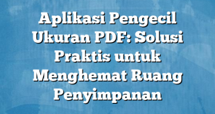 Aplikasi Pengecil Ukuran PDF: Solusi Praktis untuk Menghemat Ruang Penyimpanan