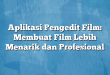Aplikasi Pengedit Film: Membuat Film Lebih Menarik dan Profesional