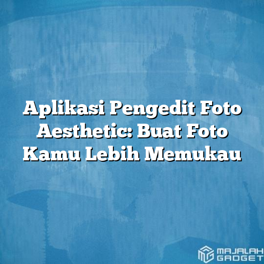 Aplikasi Pengedit Foto Aesthetic Buat Foto Kamu Lebih Memukau Majalah Gadget 7619