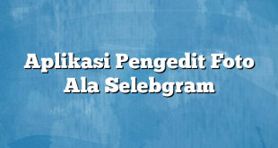 Aplikasi Pengedit Foto Ala Selebgram