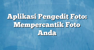 Aplikasi Pengedit Foto: Mempercantik Foto Anda