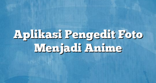 Aplikasi Pengedit Foto Menjadi Anime