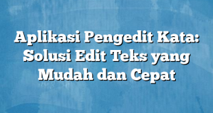 Aplikasi Pengedit Kata: Solusi Edit Teks yang Mudah dan Cepat