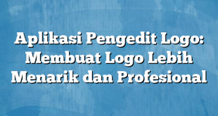 Aplikasi Pengedit Logo: Membuat Logo Lebih Menarik dan Profesional