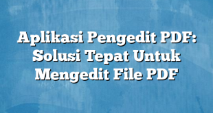 Aplikasi Pengedit PDF: Solusi Tepat Untuk Mengedit File PDF