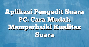 Aplikasi Pengedit Suara PC: Cara Mudah Memperbaiki Kualitas Suara