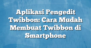 Aplikasi Pengedit Twibbon: Cara Mudah Membuat Twibbon di Smartphone