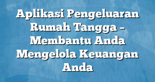 Aplikasi Pengeluaran Rumah Tangga – Membantu Anda Mengelola Keuangan Anda