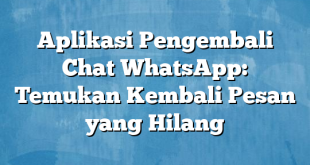 Aplikasi Pengembali Chat WhatsApp: Temukan Kembali Pesan yang Hilang