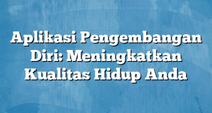 Aplikasi Pengembangan Diri: Meningkatkan Kualitas Hidup Anda