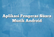 Aplikasi Pengeras Suara Musik Android