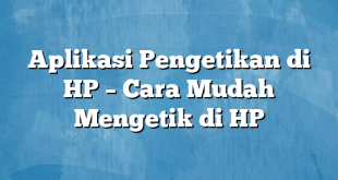 Aplikasi Pengetikan di HP – Cara Mudah Mengetik di HP