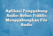 Aplikasi Penggabung Audio: Solusi Praktis Menggabungkan File Audio