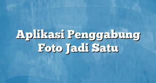 Aplikasi Penggabung Foto Jadi Satu