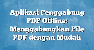 Aplikasi Penggabung PDF Offline: Menggabungkan File PDF dengan Mudah