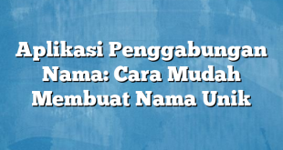 Aplikasi Penggabungan Nama: Cara Mudah Membuat Nama Unik