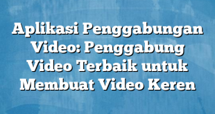 Aplikasi Penggabungan Video: Penggabung Video Terbaik untuk Membuat Video Keren