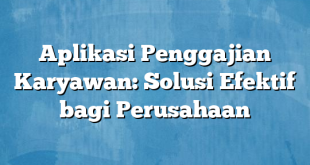 Aplikasi Penggajian Karyawan: Solusi Efektif bagi Perusahaan