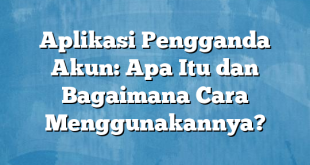 Aplikasi Pengganda Akun: Apa Itu dan Bagaimana Cara Menggunakannya?