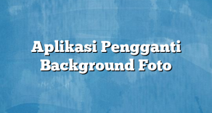 Aplikasi Pengganti Background Foto