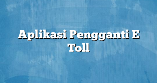 Aplikasi Pengganti E Toll