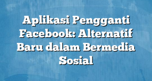 Aplikasi Pengganti Facebook: Alternatif Baru dalam Bermedia Sosial