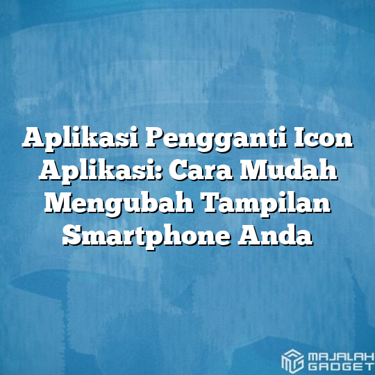 Aplikasi Pengganti Icon Aplikasi Cara Mudah Mengubah Tampilan Smartphone Anda Majalah Gadget 3804