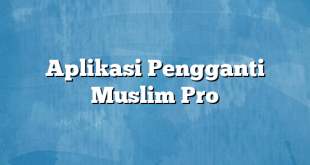 Aplikasi Pengganti Muslim Pro