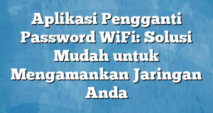 Aplikasi Pengganti Password WiFi: Solusi Mudah untuk Mengamankan Jaringan Anda