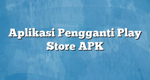 Aplikasi Pengganti Play Store APK