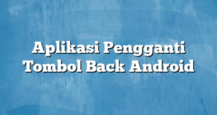 Aplikasi Pengganti Tombol Back Android