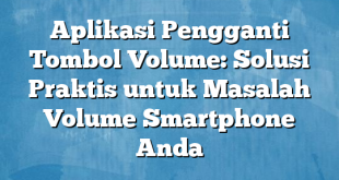 Aplikasi Pengganti Tombol Volume: Solusi Praktis untuk Masalah Volume Smartphone Anda