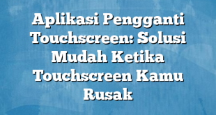 Aplikasi Pengganti Touchscreen: Solusi Mudah Ketika Touchscreen Kamu Rusak