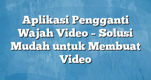 Aplikasi Pengganti Wajah Video – Solusi Mudah untuk Membuat Video