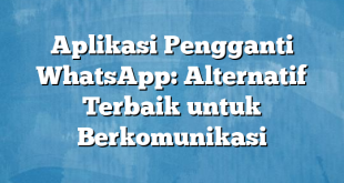 Aplikasi Pengganti WhatsApp: Alternatif Terbaik untuk Berkomunikasi