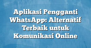 Aplikasi Pengganti WhatsApp: Alternatif Terbaik untuk Komunikasi Online