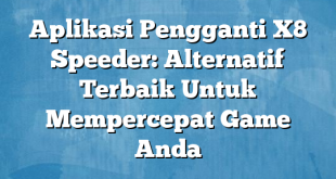 Aplikasi Pengganti X8 Speeder: Alternatif Terbaik Untuk Mempercepat Game Anda