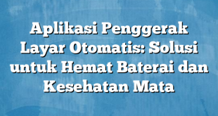 Aplikasi Penggerak Layar Otomatis: Solusi untuk Hemat Baterai dan Kesehatan Mata