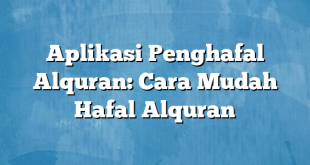 Aplikasi Penghafal Alquran: Cara Mudah Hafal Alquran