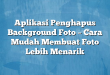 Aplikasi Penghapus Background Foto – Cara Mudah Membuat Foto Lebih Menarik