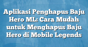 Aplikasi Penghapus Baju Hero ML: Cara Mudah untuk Menghapus Baju Hero di Mobile Legends