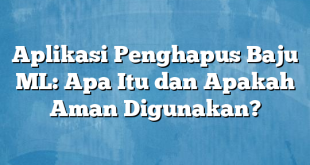 Aplikasi Penghapus Baju ML: Apa Itu dan Apakah Aman Digunakan?