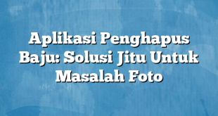 Aplikasi Penghapus Baju: Solusi Jitu Untuk Masalah Foto