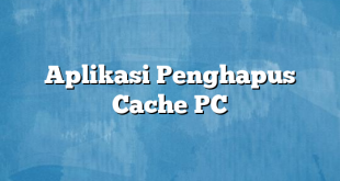 Aplikasi Penghapus Cache PC