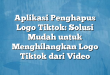 Aplikasi Penghapus Logo Tiktok: Solusi Mudah untuk Menghilangkan Logo Tiktok dari Video