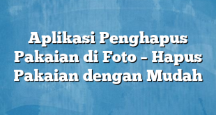 Aplikasi Penghapus Pakaian di Foto – Hapus Pakaian dengan Mudah