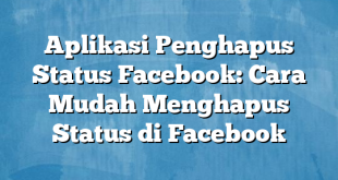 Aplikasi Penghapus Status Facebook: Cara Mudah Menghapus Status di Facebook