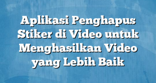 Aplikasi Penghapus Stiker di Video untuk Menghasilkan Video yang Lebih Baik